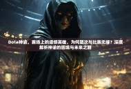 Dota神谕，赛场上的遗憾英雄，为何屡次与比赛无缘？深度解析神谕的困境与未来之路