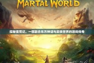 探秘蛮荒记，一部融合东方神话与武侠世界的游戏传奇
