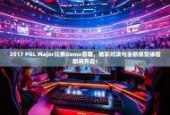 2017 PGL Major比赛Demo首曝，精彩对决与全新视觉体验即将开启！