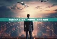 航空公司大亨2攻略，掌握航路，翱翔商界巅峰
