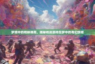 梦境中的枪林弹雨，揭秘枪战游戏在梦中的奇幻旅程