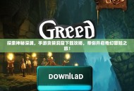 探索神秘深渊，手游贪婪洞窟下载攻略，带你开启奇幻冒险之旅！