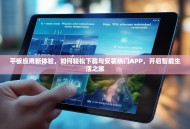 平板应用新体验，如何轻松下载与安装热门APP，开启智能生活之旅
