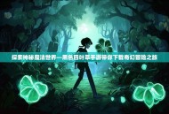 探索神秘魔法世界—黑色四叶草手游带你下载奇幻冒险之旅