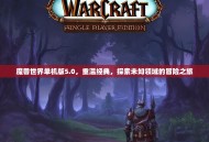 魔兽世界单机版5.0，重温经典，探索未知领域的冒险之旅