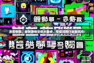 游戏快报，最新游戏资讯大盘点，带你领略行业新风向！