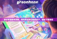 梦幻手游新手攻略，如何养出梦幻般的孩子，轻松下载体验