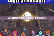DNF安图恩每日攻略，轻松通关，掌握这些技巧！