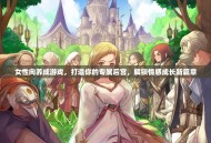 女性向养成游戏，打造你的专属后宫，解锁情感成长新篇章