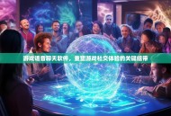 游戏语音聊天软件，重塑游戏社交体验的关键纽带