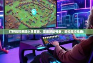 打野教程无限小兵策略，掌握游戏节奏，轻松掌控战场！