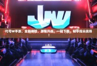 代号W手游，全新体验，激情开战，一键下载，畅享指尖战场！