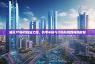 腾讯3D游戏崛起之路，技术革新与市场布局的完美融合