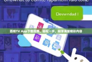 荔枝TV App下载指南，轻松一步，畅享海量精彩内容