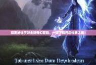 暗黑妖仙手游全新奇幻冒险，一键下载开启仙界之旅！