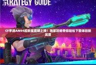 CF手游AN94超新星震撼上线！独家攻略带你轻松下载体验新高度
