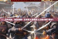 刀光剑影，热血沸腾！日本武士手游武士之魂火爆下载中！