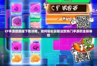 CF手游麒麟版下载攻略，如何轻松获取这款热门手游的全新体验