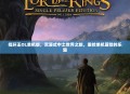 指环王OL单机版，沉浸式中土世界之旅，重拾单机冒险的乐趣