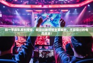 抬一手战队再创辉煌，精彩比赛视频全面解析，不容错过的电竞盛宴！