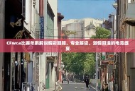 CFwca比赛年鹏解说精彩回顾，专业解读，激情四溢的电竞盛宴