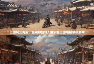 三国风云再起，盘点那些令人难忘的三国电脑单机游戏