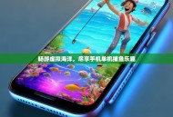 畅游虚拟海洋，尽享手机单机捕鱼乐趣