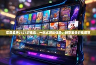 深度解析7k7k游戏盒，一站式游戏体验，畅享海量游戏盛宴