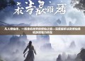 凡人修仙传，一场单机世界的修仙之旅—深度解析这款修仙单机游戏魅力所在