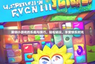 解锁小游戏的乐趣与技巧，轻松畅玩，享受快乐时光