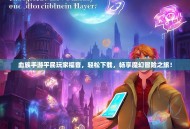 血族手游平民玩家福音，轻松下载，畅享魔幻冒险之旅！