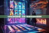 卡牌手游界的新宠—变态下载量背后的秘密解析