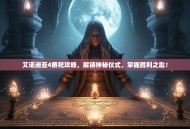 艾诺迪亚4祭祀攻略，解锁神秘仪式，掌握胜利之匙！