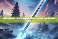 古剑诛仙手游，穿越时空的奇幻冒险，一触即达的仙侠世界等你探索！
