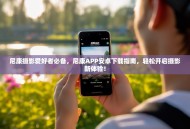 尼康摄影爱好者必备，尼康APP安卓下载指南，轻松开启摄影新体验！