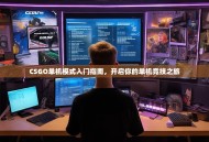 CSGO单机模式入门指南，开启你的单机竞技之旅