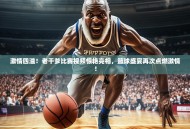 激情四溢！老干爹比赛视频惊艳亮相，篮球盛宴再次点燃激情！