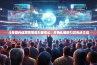 揭秘现代体育赛事盈利新模式，多元化策略引领市场浪潮