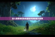 深入探索单机角色冒险手游的魅力世界