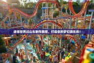 迷你世界过山车制作教程，打造你的梦幻游乐场！