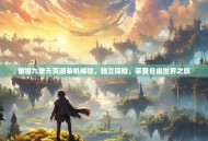 傲世九重天页游单机体验，独立探险，享受自由世界之旅