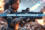 逆战缇娜攻略，全面解析最强女枪手的崛起之路