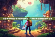 探索安卓单机小游戏的乐趣与魅力—带你走进静谧的游戏世界