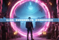 962单机，穿越时空的冒险之旅，探寻神秘的单机世界