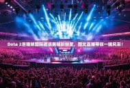 Dota 2吉隆坡国际邀请赛精彩纷呈，图文直播带你一睹风采！