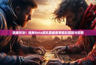 巅峰对决！经典Dota战队巅峰赛事精彩回顾与前瞻