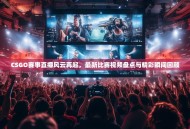 CSGO赛事直播风云再起，最新比赛视频盘点与精彩瞬间回顾