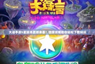 大话手游5星版本震撼来袭！独家攻略助你轻松下载畅玩