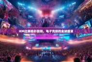 IEM比赛精彩回顾，电子竞技的全球盛宴