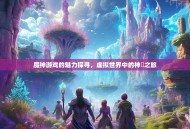 魔神游戏的魅力探寻，虚拟世界中的神祇之旅